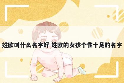 姓欧叫什么名字好 姓欧的女孩个性十足的名字