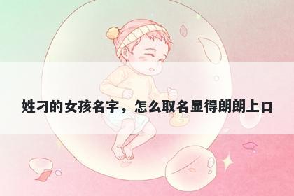 姓刁的女孩名字，怎么取名显得朗朗上口