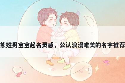 熊姓男宝宝起名灵感，公认浪漫唯美的名字推荐