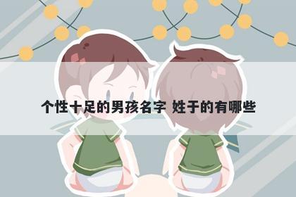 个性十足的男孩名字 姓于的有哪些