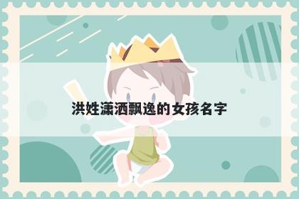 洪姓潇洒飘逸的女孩名字