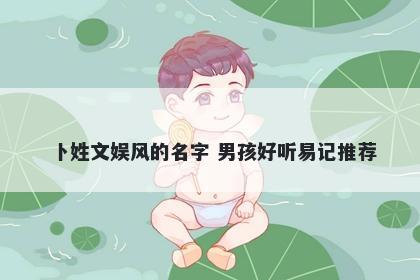 卜姓文娱风的名字 男孩好听易记推荐