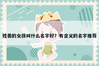 姓姜的女孩叫什么名字好？有含义的名字推荐