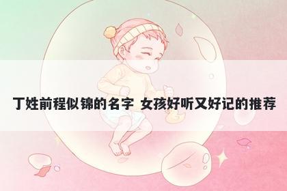 丁姓前程似锦的名字 女孩好听又好记的推荐