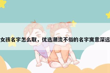 姓应的女孩名字怎么取，优选潮流不俗的名字寓意深远又好听