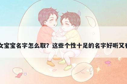 马姓女宝宝名字怎么取？这些个性十足的名字好听又有内涵