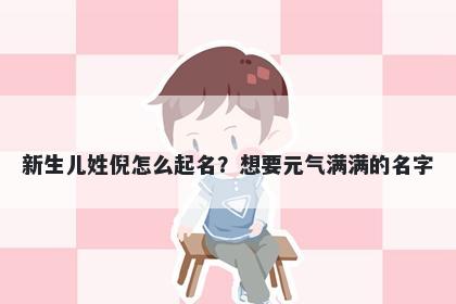 新生儿姓倪怎么起名？想要元气满满的名字