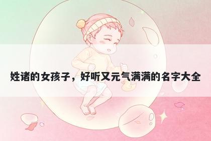 姓诸的女孩子，好听又元气满满的名字大全