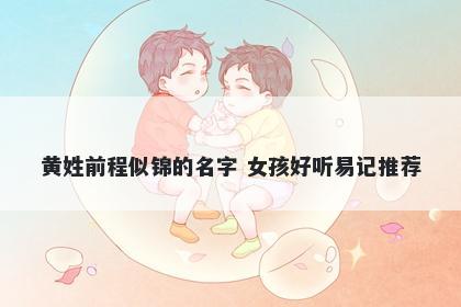 黄姓前程似锦的名字 女孩好听易记推荐