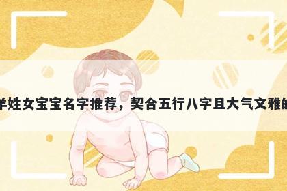 羊姓女宝宝名字推荐，契合五行八字且大气文雅的