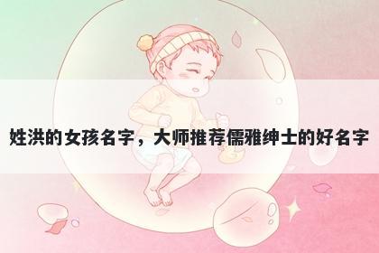 姓洪的女孩名字，大师推荐儒雅绅士的好名字