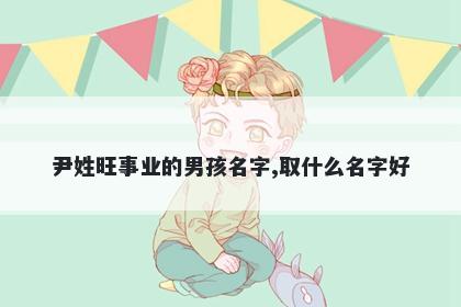 尹姓旺事业的男孩名字,取什么名字好