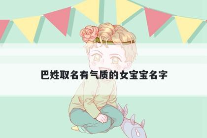 巴姓取名有气质的女宝宝名字
