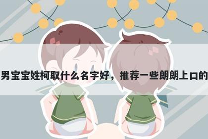 刚出生的男宝宝姓柯取什么名字好,推荐一些朗朗上口的男孩名字