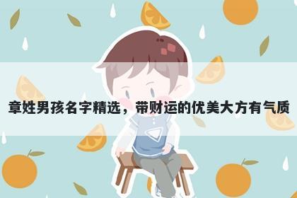 章姓男孩名字精选，带财运的优美大方有气质