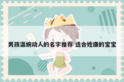 男孩温婉动人的名字推荐 适合姓康的宝宝