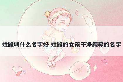 姓殷叫什么名字好 姓殷的女孩干净纯粹的名字