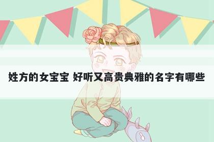 姓方的女宝宝 好听又高贵典雅的名字有哪些