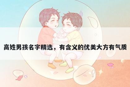 高姓男孩名字精选，有含义的优美大方有气质