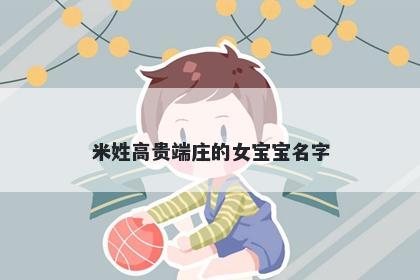 米姓高贵端庄的女宝宝名字