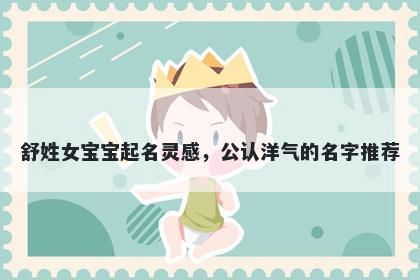 舒姓女宝宝起名灵感，公认洋气的名字推荐