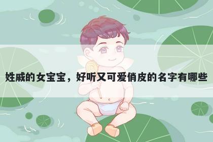 姓戚的女宝宝，好听又可爱俏皮的名字有哪些