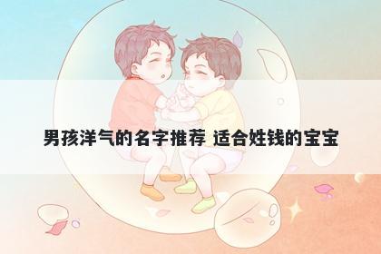 男孩洋气的名字推荐 适合姓钱的宝宝