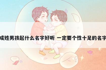 成姓男孩起什么名字好听 一定要个性十足的名字
