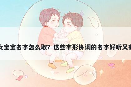 薛姓女宝宝名字怎么取？这些字形协调的名字好听又有内涵