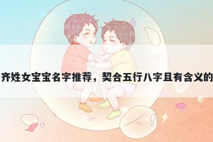 齐姓女宝宝名字推荐，契合五行八字且有含义的
