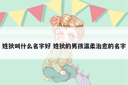 姓狄叫什么名字好 姓狄的男孩温柔治愈的名字