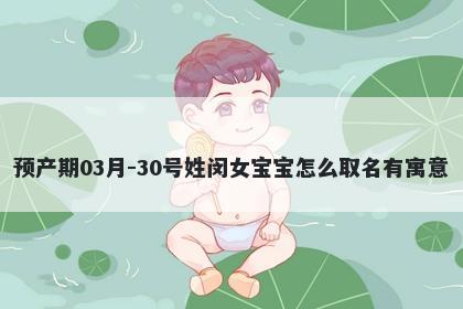 预产期03月-30号姓闵女宝宝怎么取名有寓意
