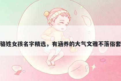 骆姓女孩名字精选，有涵养的大气文雅不落俗套