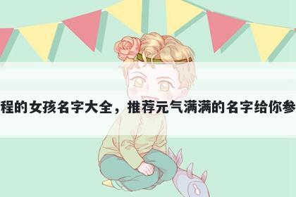 姓程的女孩名字大全，推荐元气满满的名字给你参考