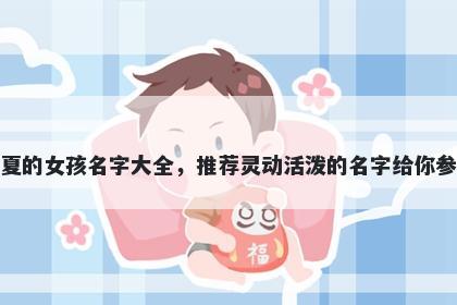 姓夏的女孩名字大全，推荐灵动活泼的名字给你参考