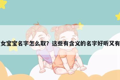 施姓女宝宝名字怎么取？这些有含义的名字好听又有内涵
