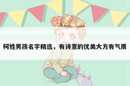 柯姓男孩名字精选，有诗意的优美大方有气质