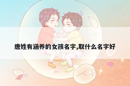 唐姓有涵养的女孩名字,取什么名字好