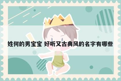 姓何的男宝宝 好听又古典风的名字有哪些