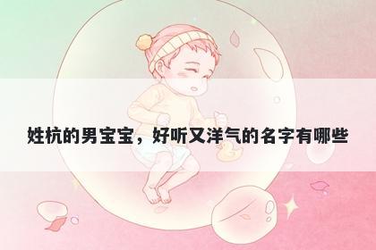 姓杭的男宝宝，好听又洋气的名字有哪些
