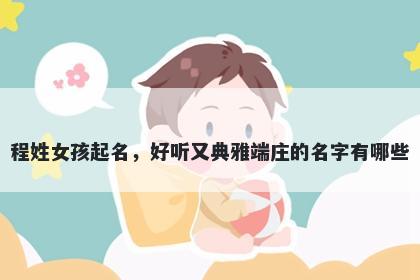 程姓女孩起名，好听又典雅端庄的名字有哪些