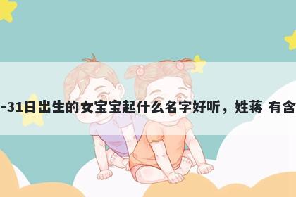 2026年-03月-31日出生的女宝宝起什么名字好听，姓蒋 有含义的名字推荐
