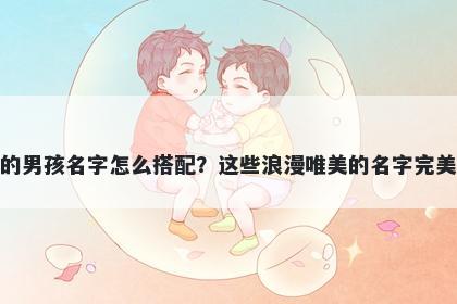 姓席的男孩名字怎么搭配？这些浪漫唯美的名字完美契合