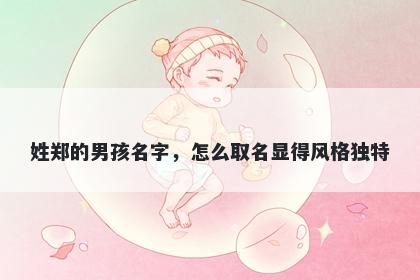 姓郑的男孩名字，怎么取名显得风格独特