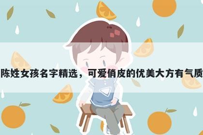 陈姓女孩名字精选，可爱俏皮的优美大方有气质