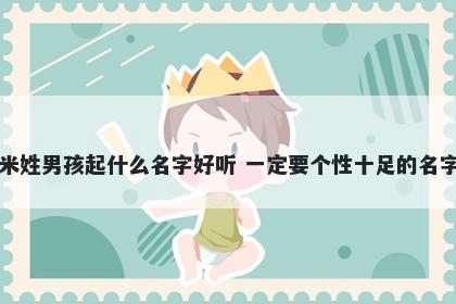 米姓男孩起什么名字好听 一定要个性十足的名字