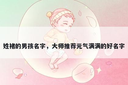 姓褚的男孩名字，大师推荐元气满满的好名字