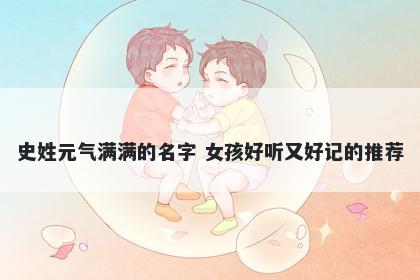 史姓元气满满的名字 女孩好听又好记的推荐