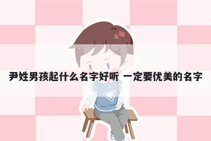 尹姓男孩起什么名字好听 一定要优美的名字