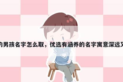 姓沈的男孩名字怎么取，优选有涵养的名字寓意深远又好听